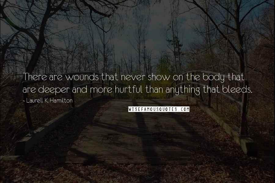 Laurell K. Hamilton Quotes: There are wounds that never show on the body that are deeper and more hurtful than anything that bleeds.