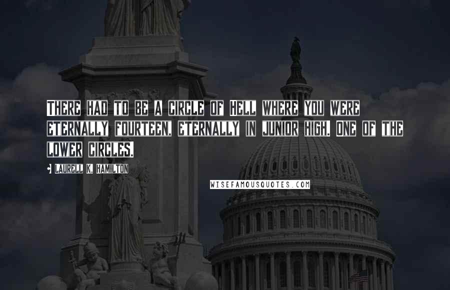 Laurell K. Hamilton Quotes: There had to be a circle of Hell where you were eternally fourteen, eternally in junior high. One of the lower circles.