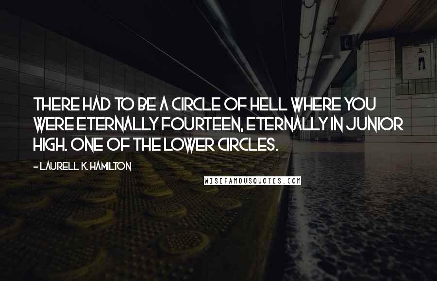 Laurell K. Hamilton Quotes: There had to be a circle of Hell where you were eternally fourteen, eternally in junior high. One of the lower circles.