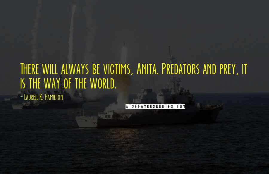 Laurell K. Hamilton Quotes: There will always be victims, Anita. Predators and prey, it is the way of the world.