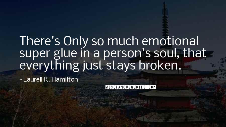 Laurell K. Hamilton Quotes: There's Only so much emotional super glue in a person's soul, that everything just stays broken.