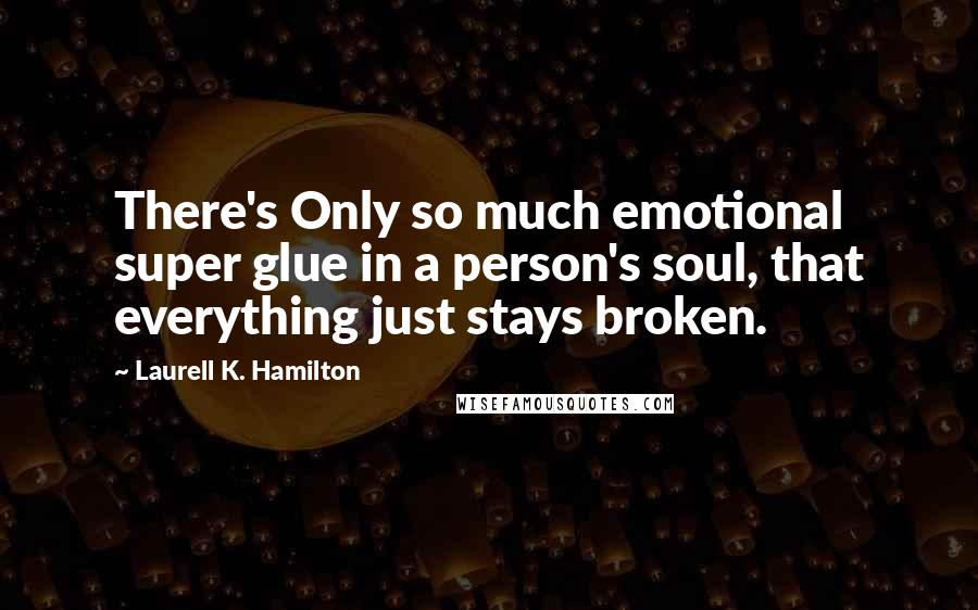 Laurell K. Hamilton Quotes: There's Only so much emotional super glue in a person's soul, that everything just stays broken.