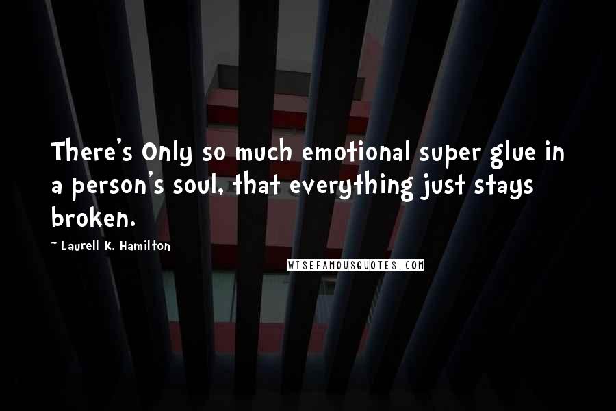 Laurell K. Hamilton Quotes: There's Only so much emotional super glue in a person's soul, that everything just stays broken.