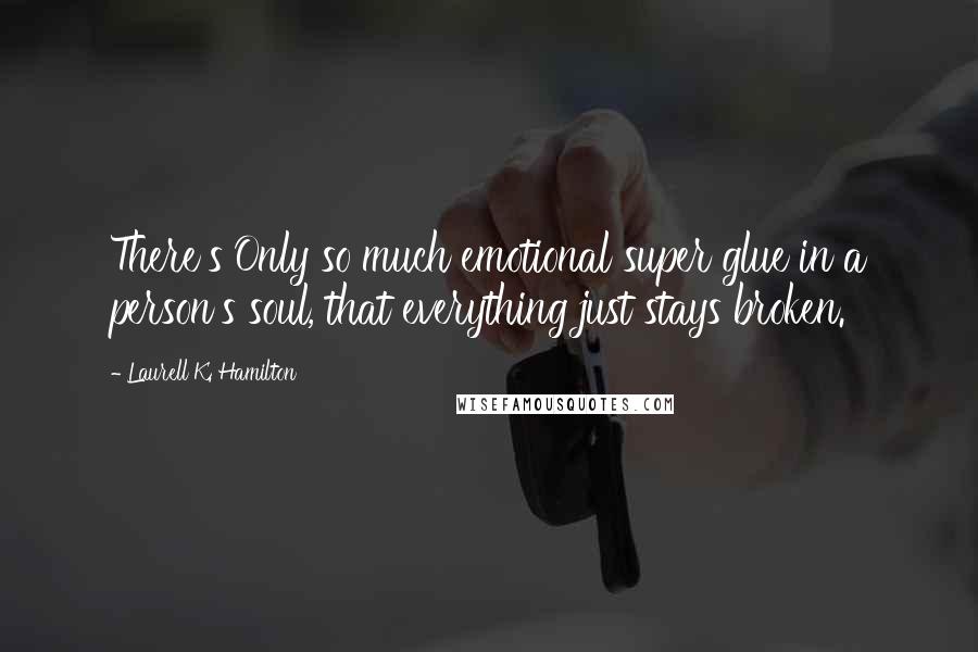 Laurell K. Hamilton Quotes: There's Only so much emotional super glue in a person's soul, that everything just stays broken.