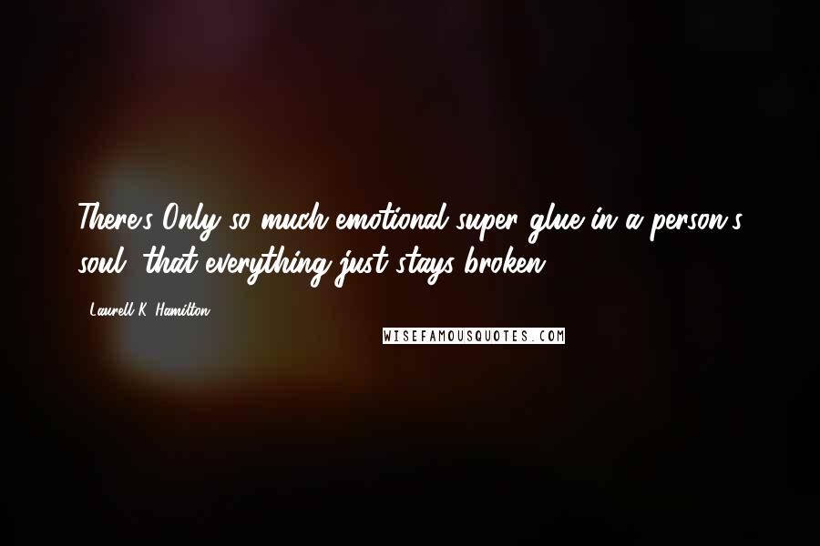 Laurell K. Hamilton Quotes: There's Only so much emotional super glue in a person's soul, that everything just stays broken.