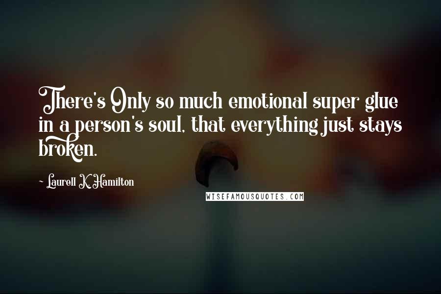 Laurell K. Hamilton Quotes: There's Only so much emotional super glue in a person's soul, that everything just stays broken.