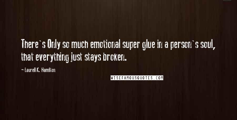 Laurell K. Hamilton Quotes: There's Only so much emotional super glue in a person's soul, that everything just stays broken.