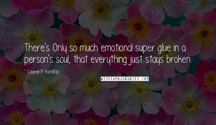 Laurell K. Hamilton Quotes: There's Only so much emotional super glue in a person's soul, that everything just stays broken.