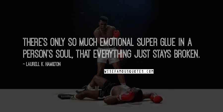 Laurell K. Hamilton Quotes: There's Only so much emotional super glue in a person's soul, that everything just stays broken.