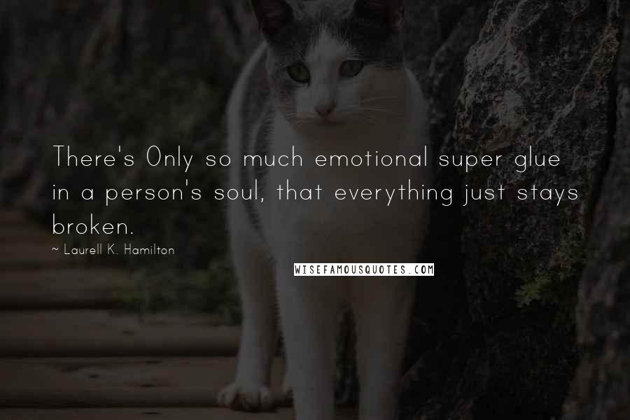 Laurell K. Hamilton Quotes: There's Only so much emotional super glue in a person's soul, that everything just stays broken.