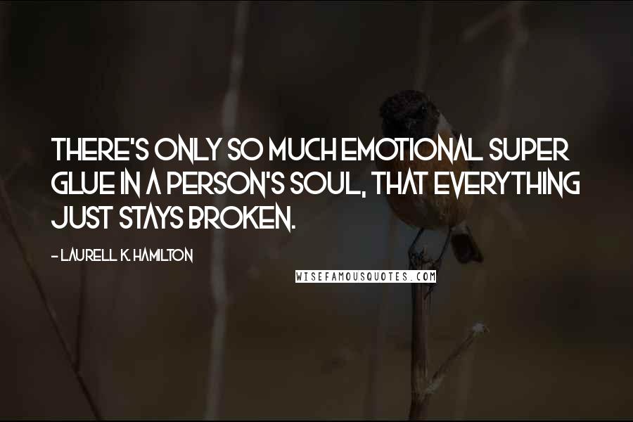 Laurell K. Hamilton Quotes: There's Only so much emotional super glue in a person's soul, that everything just stays broken.