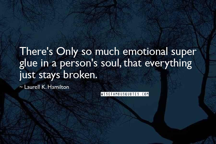 Laurell K. Hamilton Quotes: There's Only so much emotional super glue in a person's soul, that everything just stays broken.