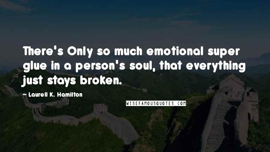 Laurell K. Hamilton Quotes: There's Only so much emotional super glue in a person's soul, that everything just stays broken.