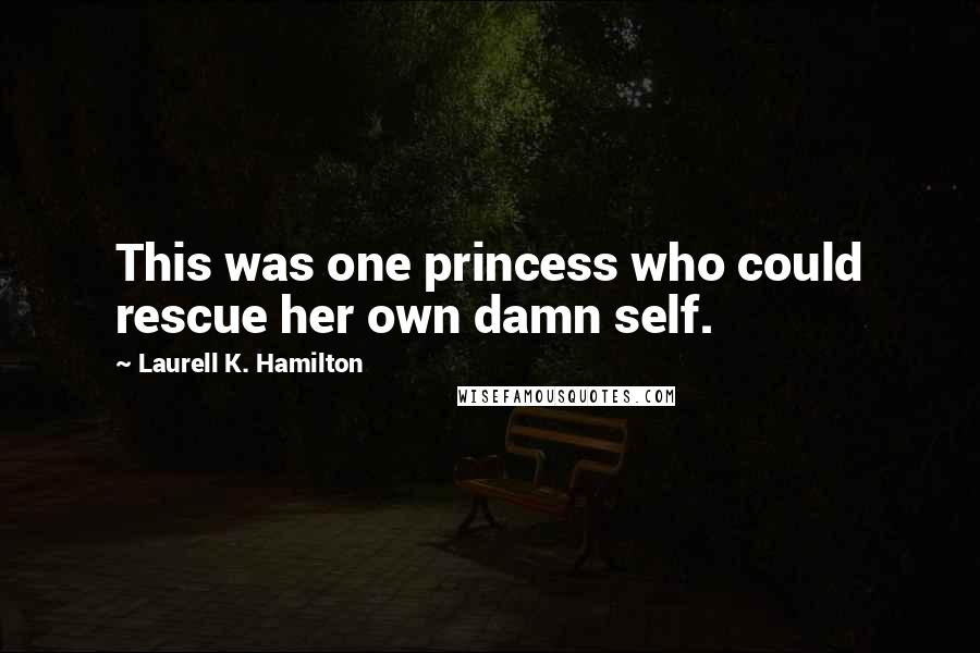 Laurell K. Hamilton Quotes: This was one princess who could rescue her own damn self.