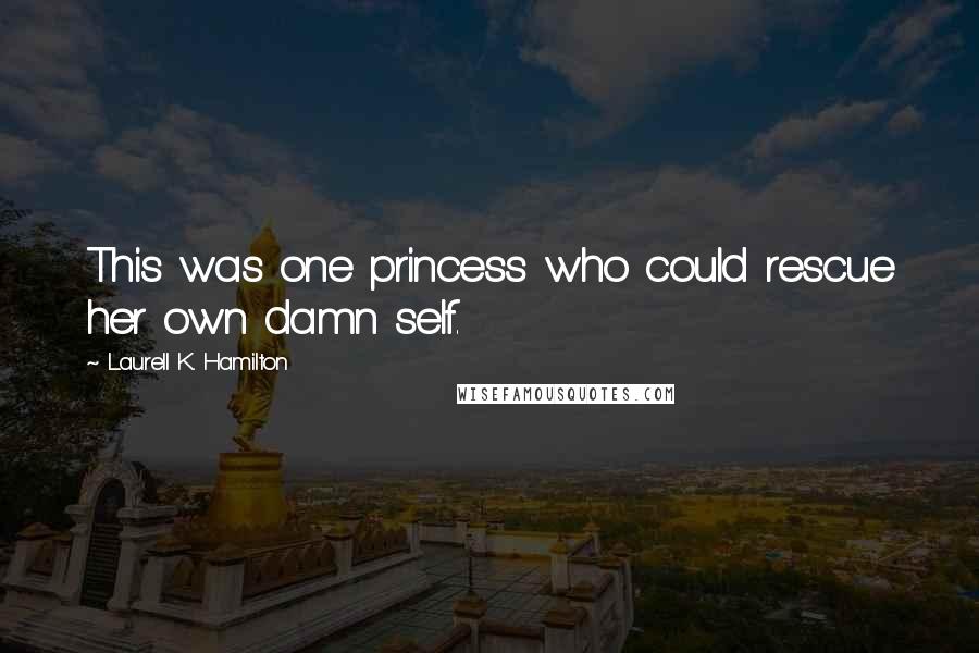 Laurell K. Hamilton Quotes: This was one princess who could rescue her own damn self.