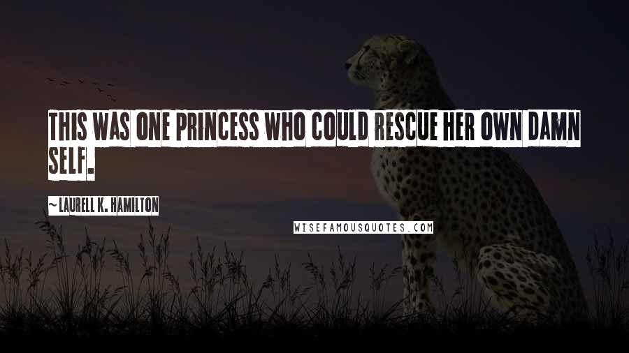 Laurell K. Hamilton Quotes: This was one princess who could rescue her own damn self.