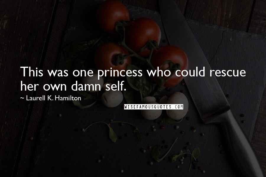 Laurell K. Hamilton Quotes: This was one princess who could rescue her own damn self.