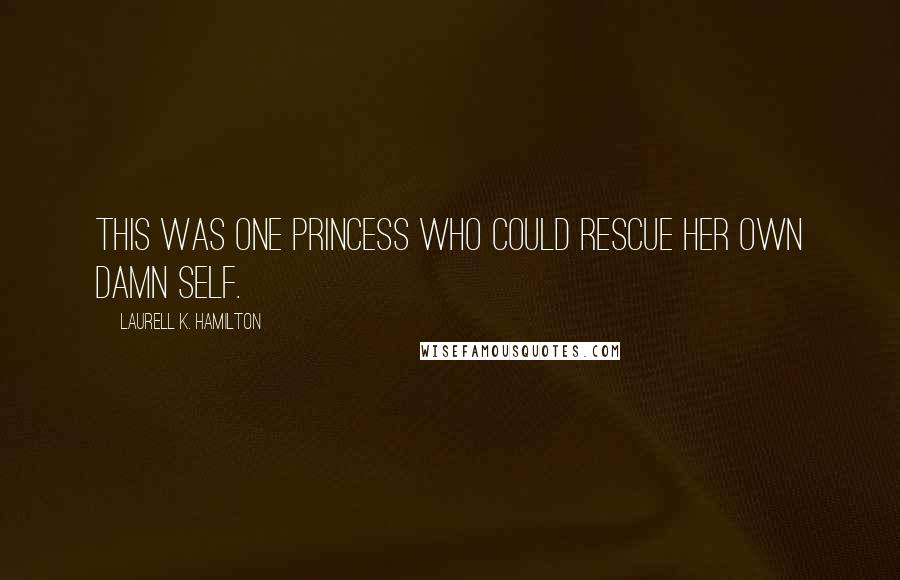 Laurell K. Hamilton Quotes: This was one princess who could rescue her own damn self.