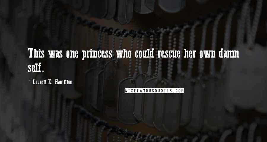 Laurell K. Hamilton Quotes: This was one princess who could rescue her own damn self.