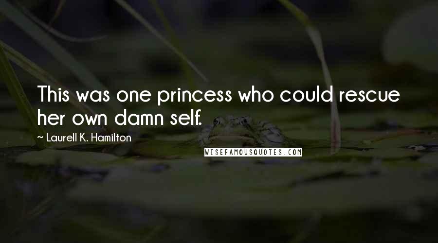 Laurell K. Hamilton Quotes: This was one princess who could rescue her own damn self.