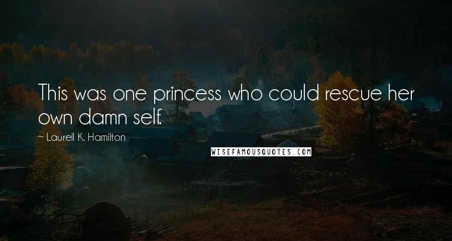Laurell K. Hamilton Quotes: This was one princess who could rescue her own damn self.