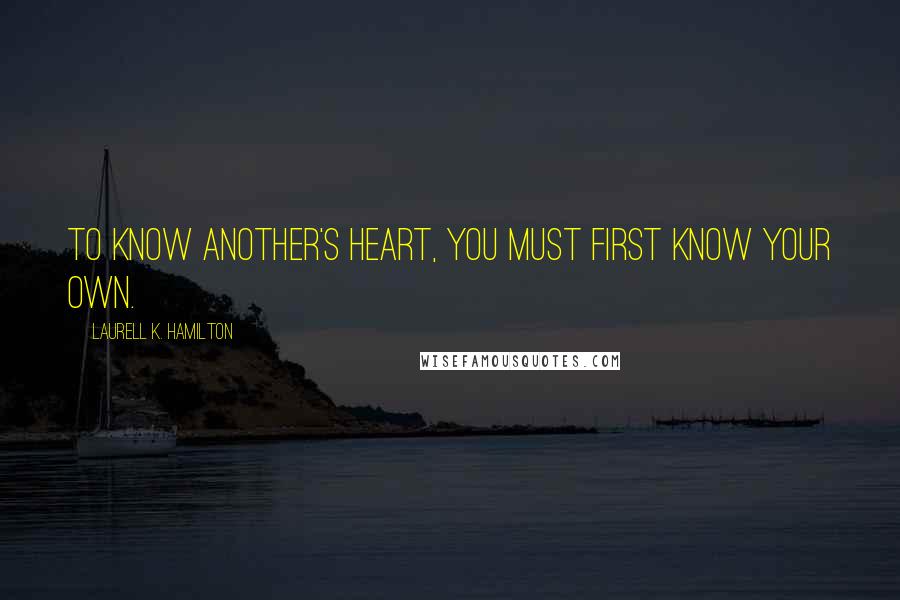 Laurell K. Hamilton Quotes: To know another's heart, you must first know your own.