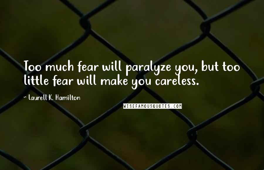 Laurell K. Hamilton Quotes: Too much fear will paralyze you, but too little fear will make you careless.