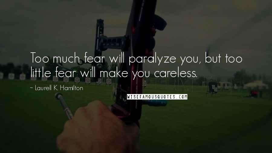 Laurell K. Hamilton Quotes: Too much fear will paralyze you, but too little fear will make you careless.