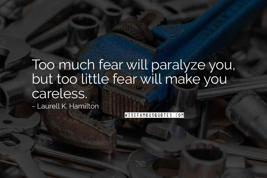 Laurell K. Hamilton Quotes: Too much fear will paralyze you, but too little fear will make you careless.
