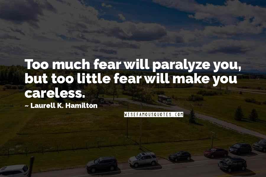 Laurell K. Hamilton Quotes: Too much fear will paralyze you, but too little fear will make you careless.