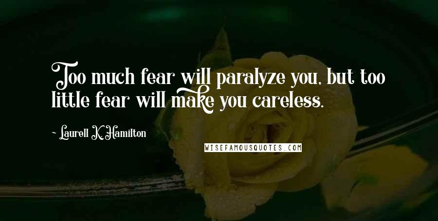 Laurell K. Hamilton Quotes: Too much fear will paralyze you, but too little fear will make you careless.