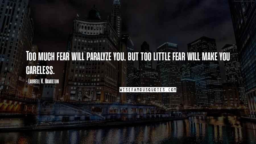 Laurell K. Hamilton Quotes: Too much fear will paralyze you, but too little fear will make you careless.