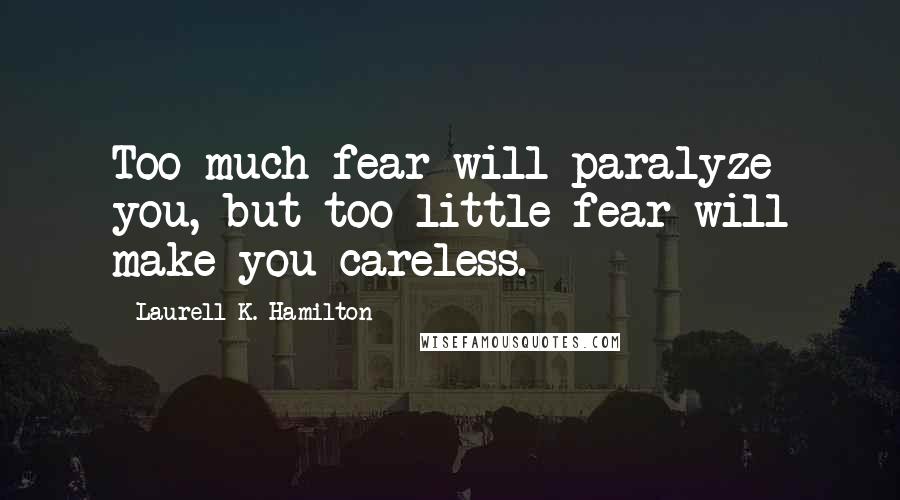 Laurell K. Hamilton Quotes: Too much fear will paralyze you, but too little fear will make you careless.