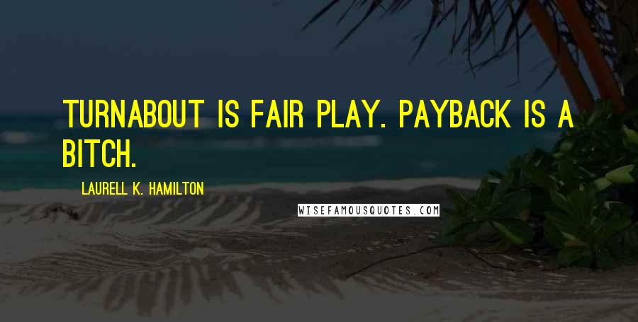 Laurell K. Hamilton Quotes: Turnabout is fair play. Payback is a bitch.