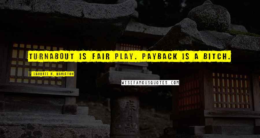 Laurell K. Hamilton Quotes: Turnabout is fair play. Payback is a bitch.