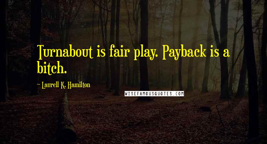 Laurell K. Hamilton Quotes: Turnabout is fair play. Payback is a bitch.