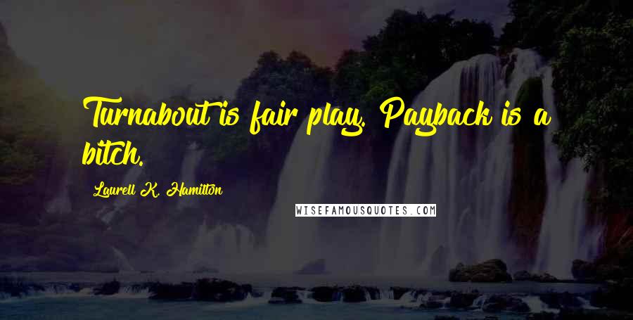 Laurell K. Hamilton Quotes: Turnabout is fair play. Payback is a bitch.