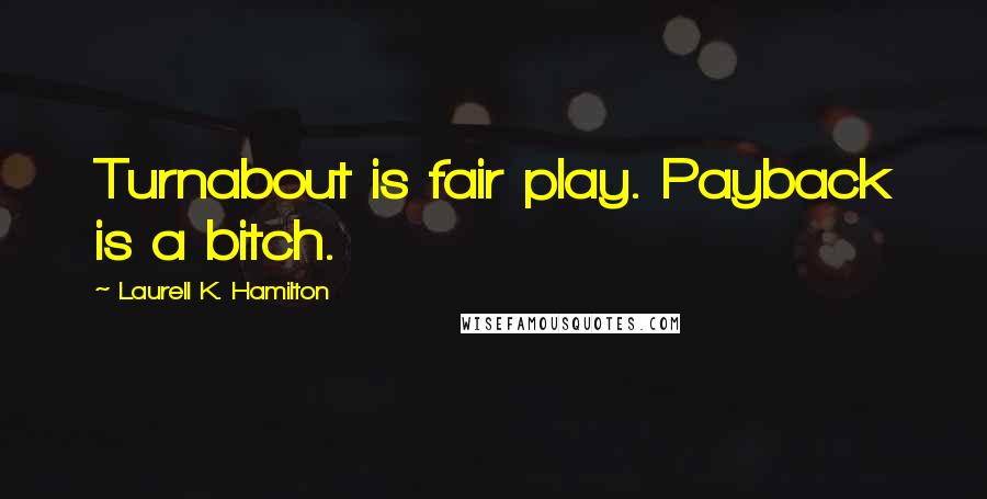 Laurell K. Hamilton Quotes: Turnabout is fair play. Payback is a bitch.