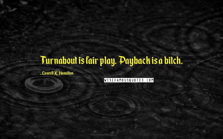 Laurell K. Hamilton Quotes: Turnabout is fair play. Payback is a bitch.