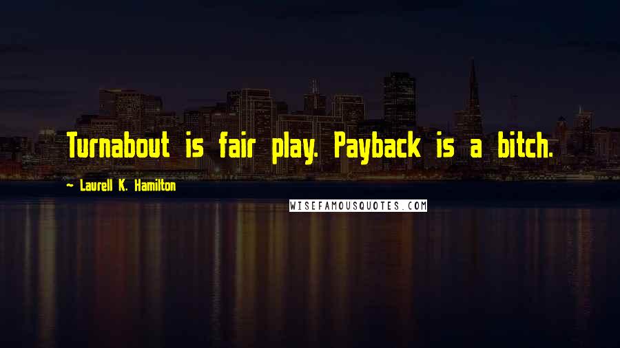 Laurell K. Hamilton Quotes: Turnabout is fair play. Payback is a bitch.