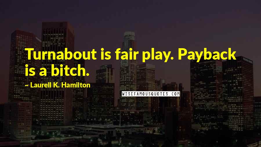 Laurell K. Hamilton Quotes: Turnabout is fair play. Payback is a bitch.