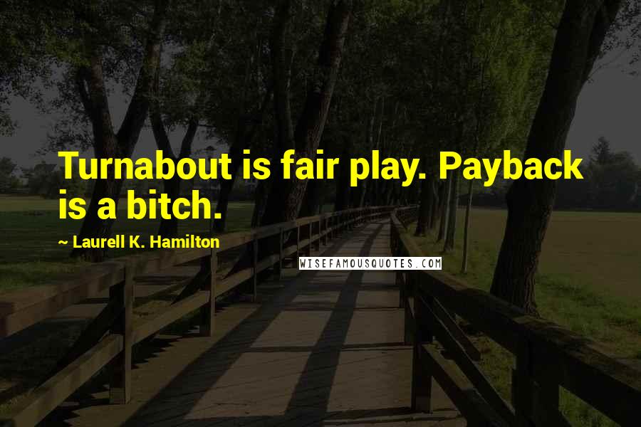 Laurell K. Hamilton Quotes: Turnabout is fair play. Payback is a bitch.