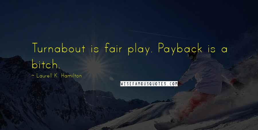 Laurell K. Hamilton Quotes: Turnabout is fair play. Payback is a bitch.