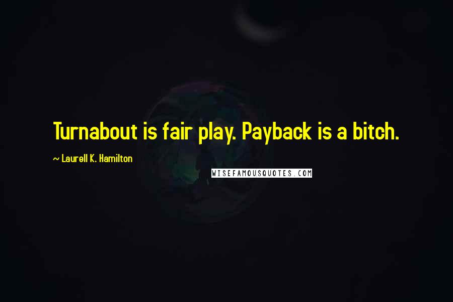 Laurell K. Hamilton Quotes: Turnabout is fair play. Payback is a bitch.