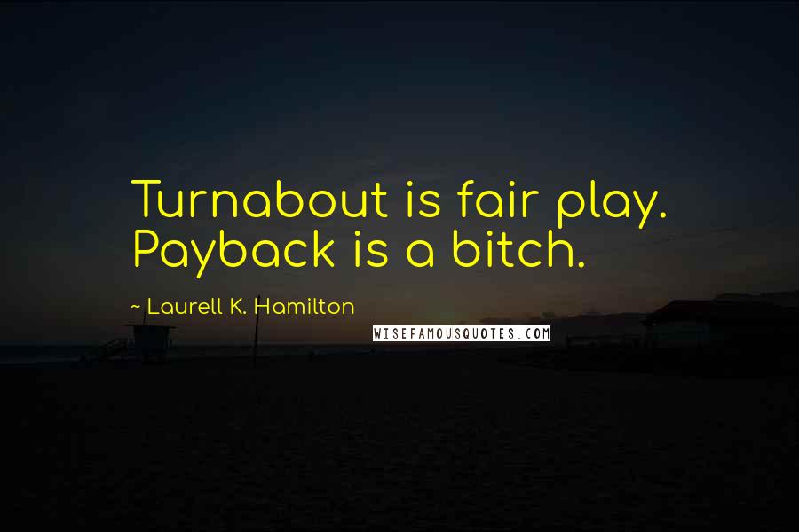 Laurell K. Hamilton Quotes: Turnabout is fair play. Payback is a bitch.