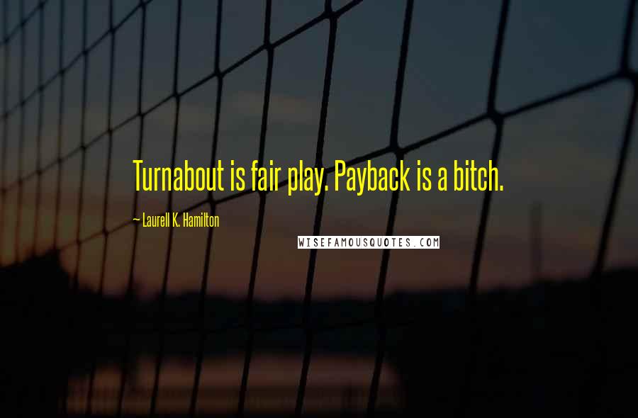 Laurell K. Hamilton Quotes: Turnabout is fair play. Payback is a bitch.