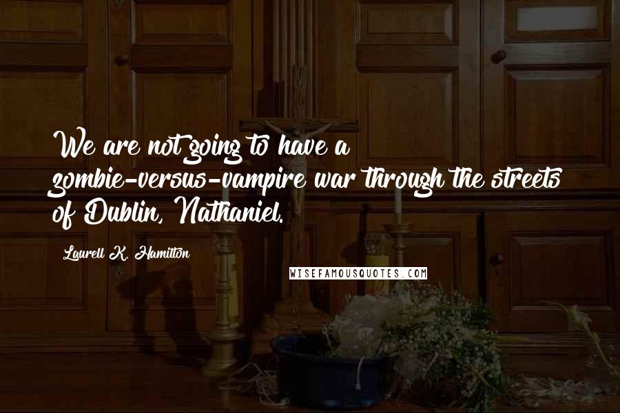 Laurell K. Hamilton Quotes: We are not going to have a zombie-versus-vampire war through the streets of Dublin, Nathaniel.