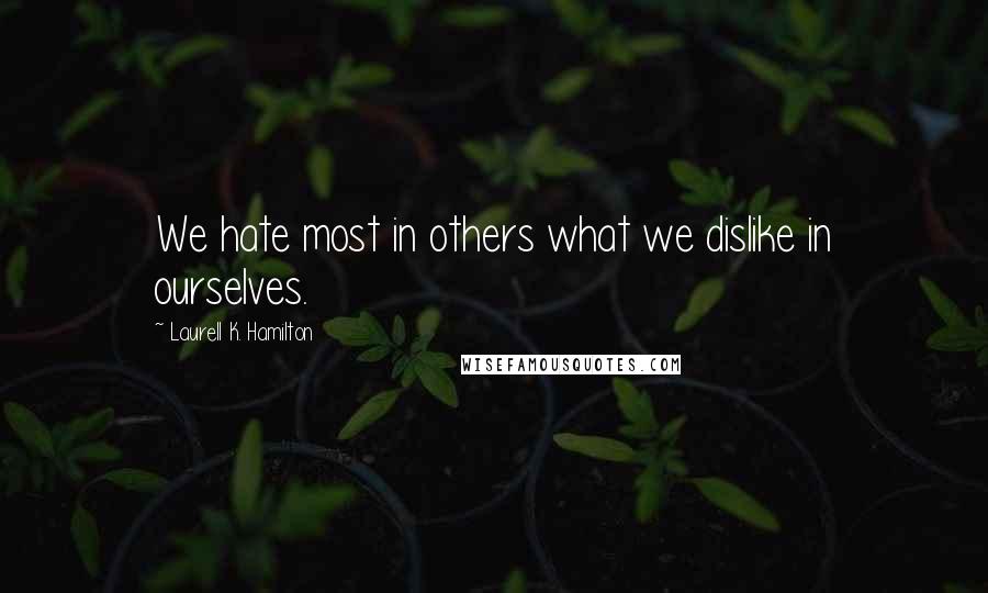 Laurell K. Hamilton Quotes: We hate most in others what we dislike in ourselves.