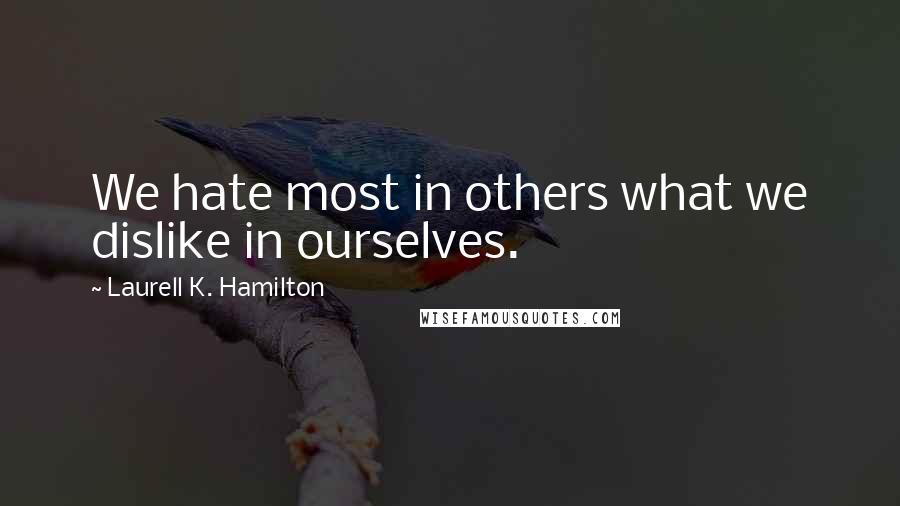 Laurell K. Hamilton Quotes: We hate most in others what we dislike in ourselves.