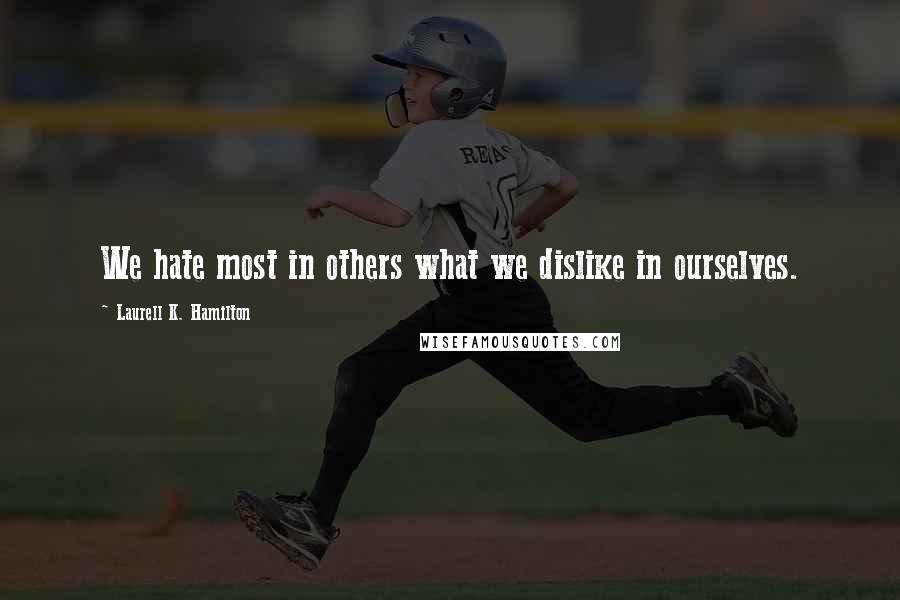 Laurell K. Hamilton Quotes: We hate most in others what we dislike in ourselves.